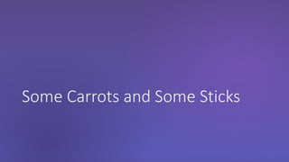 Some Carrots and Some Sticks
 
