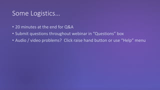 Some Logistics…
• 20 minutes at the end for Q&A
• Submit questions throughout webinar in “Questions” box
• Audio / video problems? Click raise hand button or use “Help” menu
 