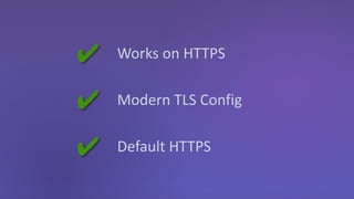 ✔ Works on HTTPS
✔
✔
Modern TLS Config
Default HTTPS
 