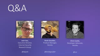 Q&A
Josh Aas,
Executive Director,
Internet Security
Research Group
@0xjosh
Brett Goulder,
Product Manager,
Heroku
@brettgoulder
Chris Castle,
Developer Advocate,
Heroku
@crc
 