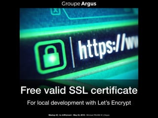 Free valid SSL certiﬁcate
For local development with Let’s Encrypt
Meetup #2 : le chiﬀrement - May 23, 2019 - Mickael PALMA @ L’Argus
 
