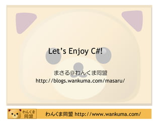 Let’s Enjoy C#!

       まさる＠わんくま同盟
http://blogs.wankuma.com/masaru/




   わんくま同盟 http://www.wankuma.com/
 