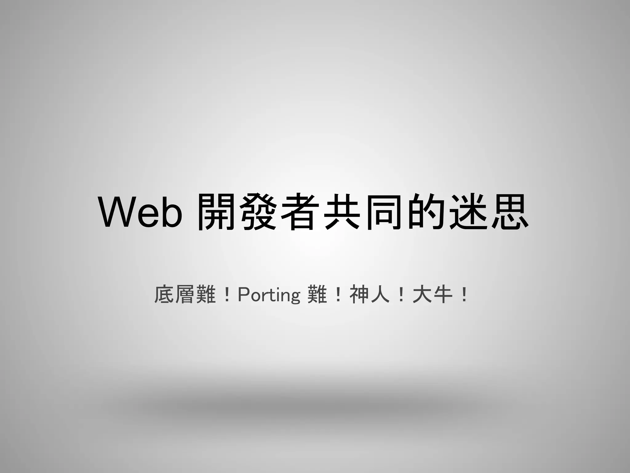 Web 開發者共同的迷思
 底層難！Porting 難！神人！大牛！
 