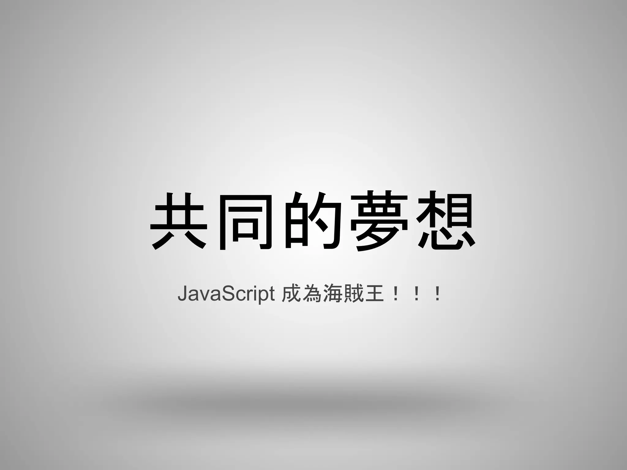 共同的夢想
JavaScript 成為海賊王！！！
 