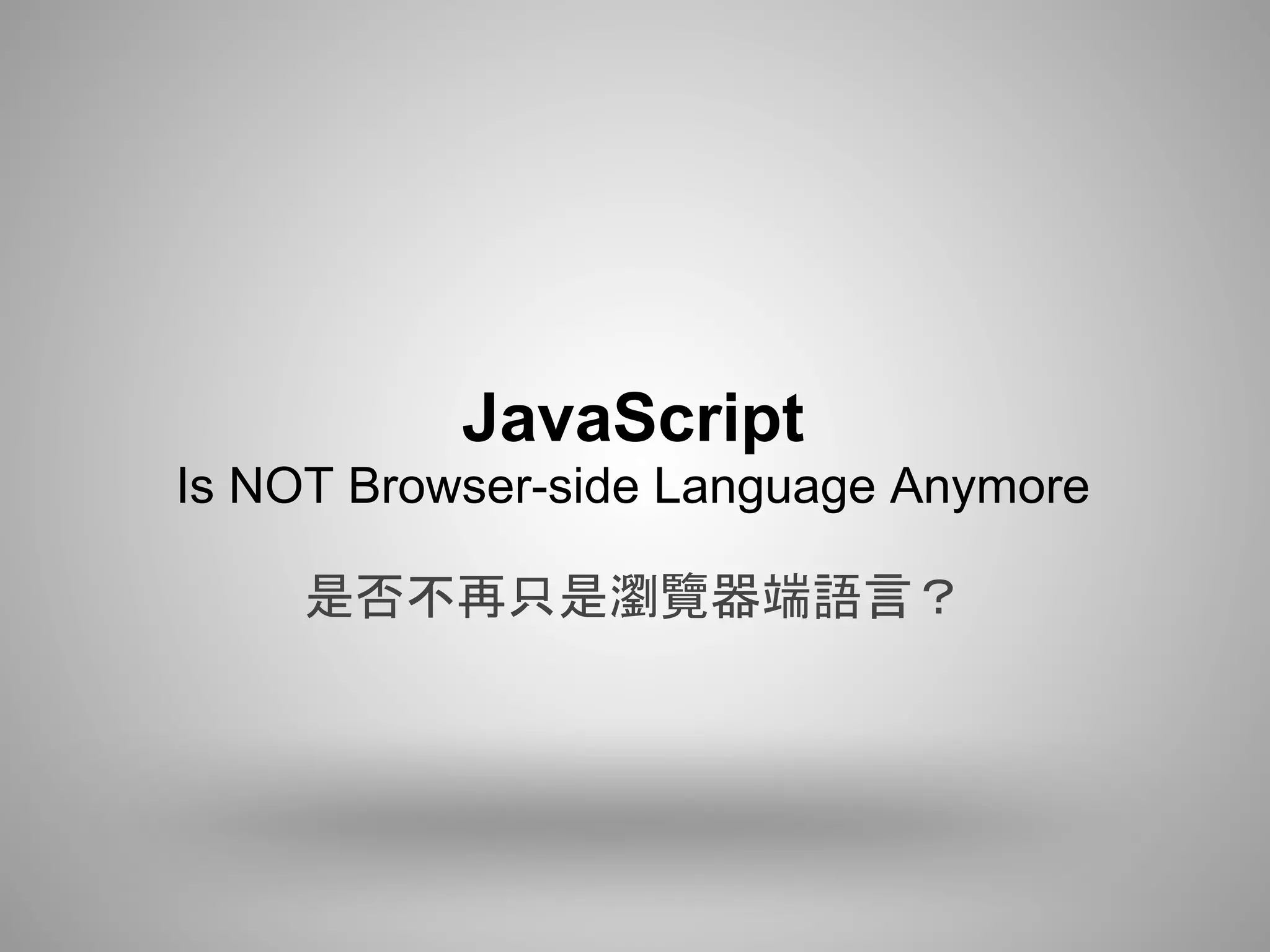 JavaScript
Is NOT Browser-side Language Anymore

     是否不再只是瀏覽器端語言？
 