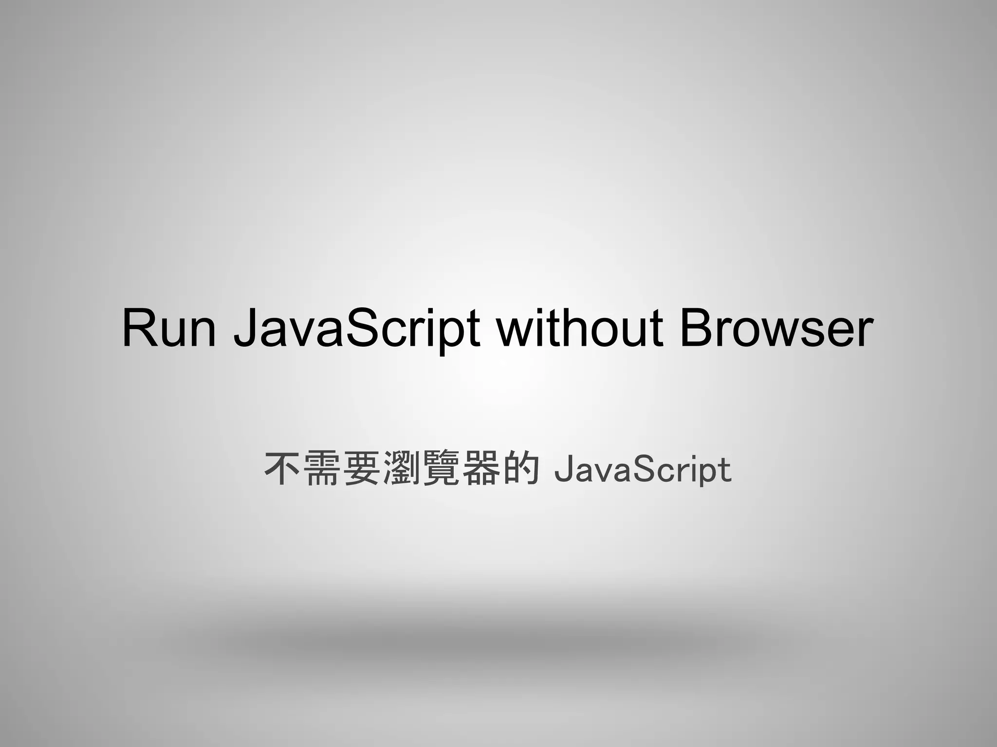 Run JavaScript without Browser

     不需要瀏覽器的 JavaScript
 