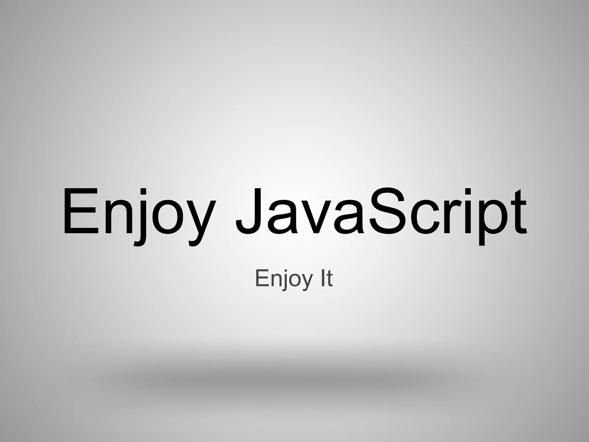 Enjoy JavaScript
      Enjoy It
 