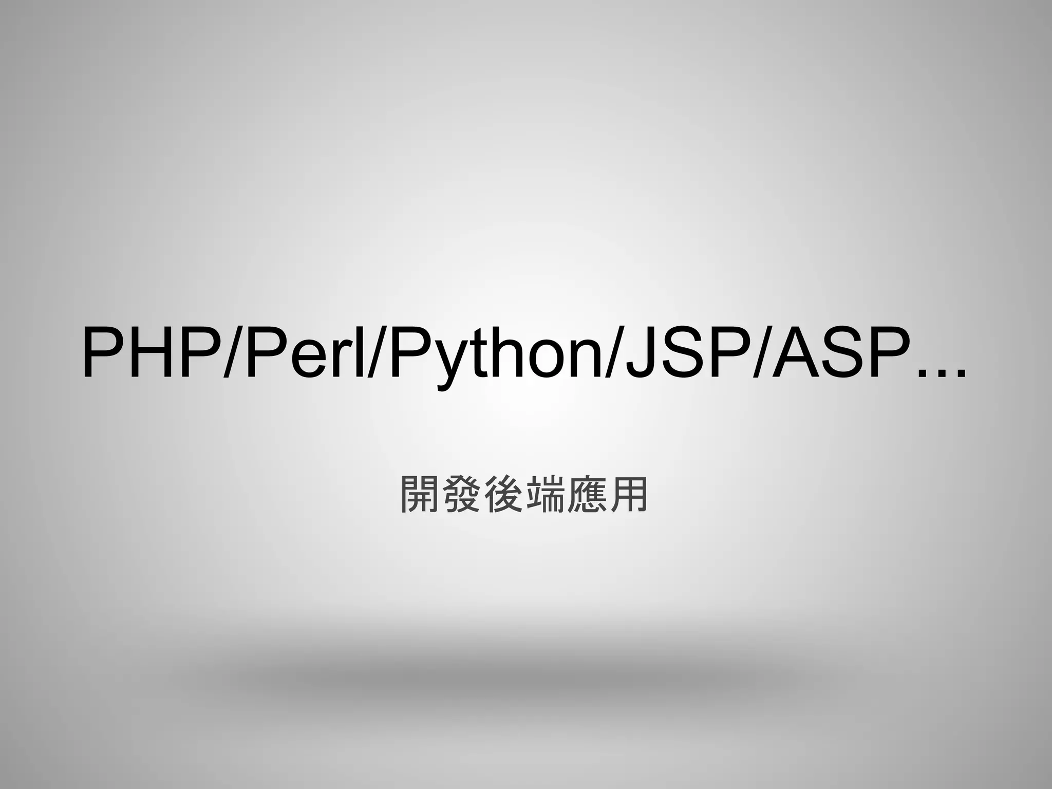 PHP/Perl/Python/JSP/ASP...
         開發後端應用
 