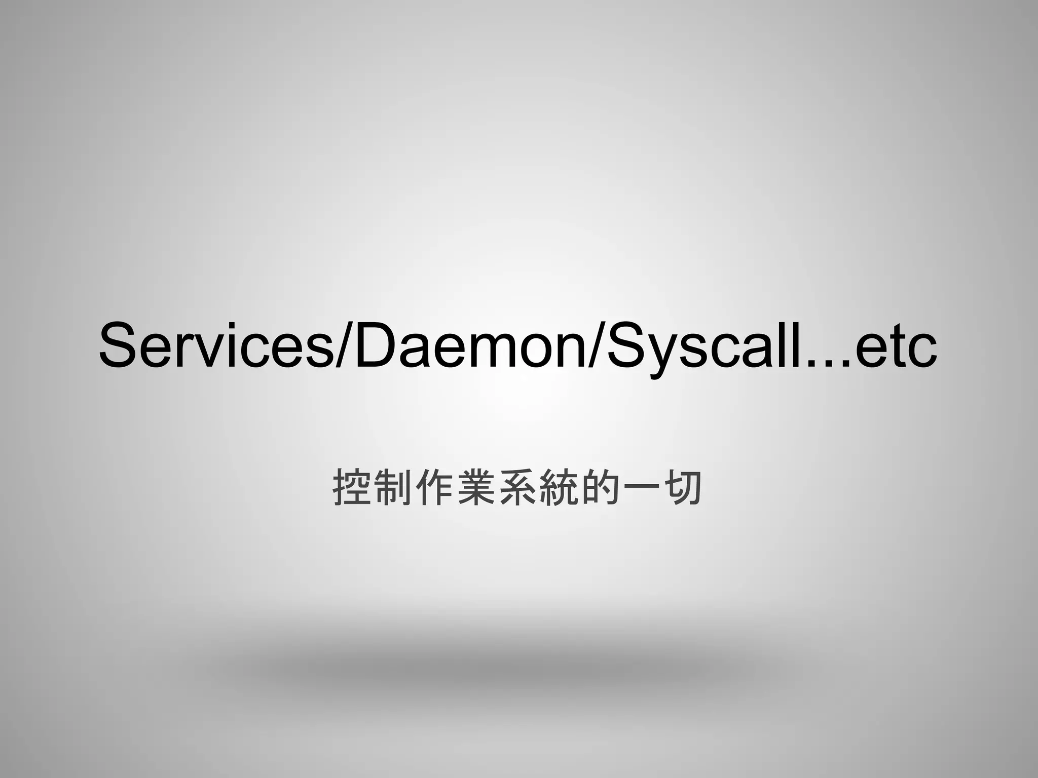 Services/Daemon/Syscall...etc

        控制作業系統的一切
 