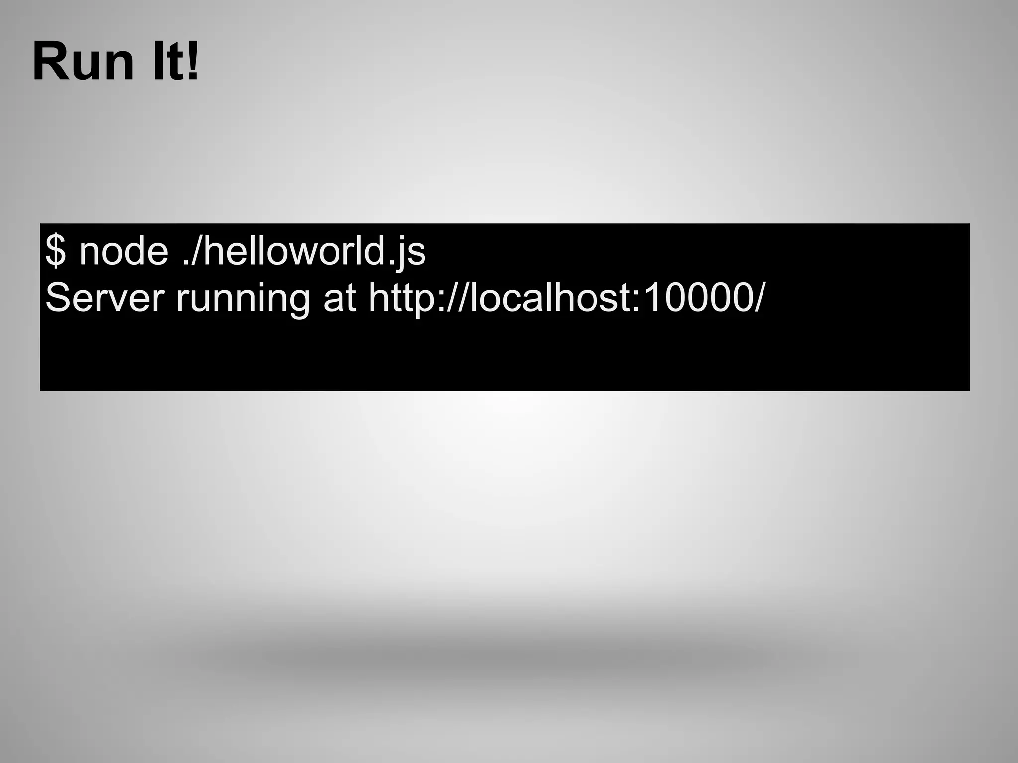 Run It!


$ node ./helloworld.js
Server running at http://localhost:10000/
 