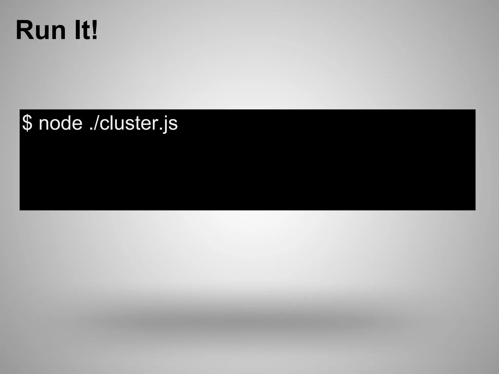 Run It!


$ node ./cluster.js
Worker 18394 online
Worker 18393 online
 