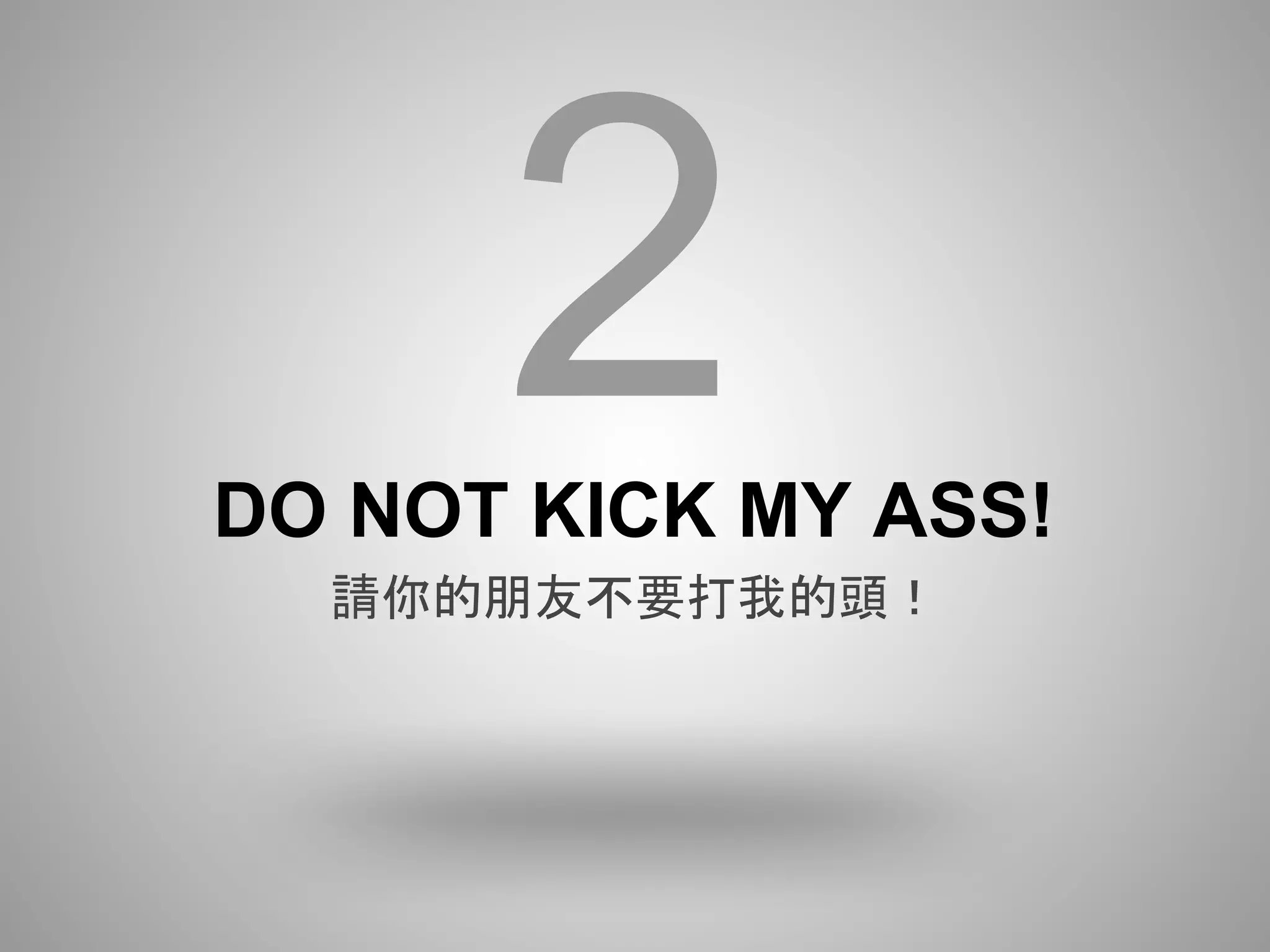 2
DO NOT KICK MY ASS!
  請你的朋友不要打我的頭！
 