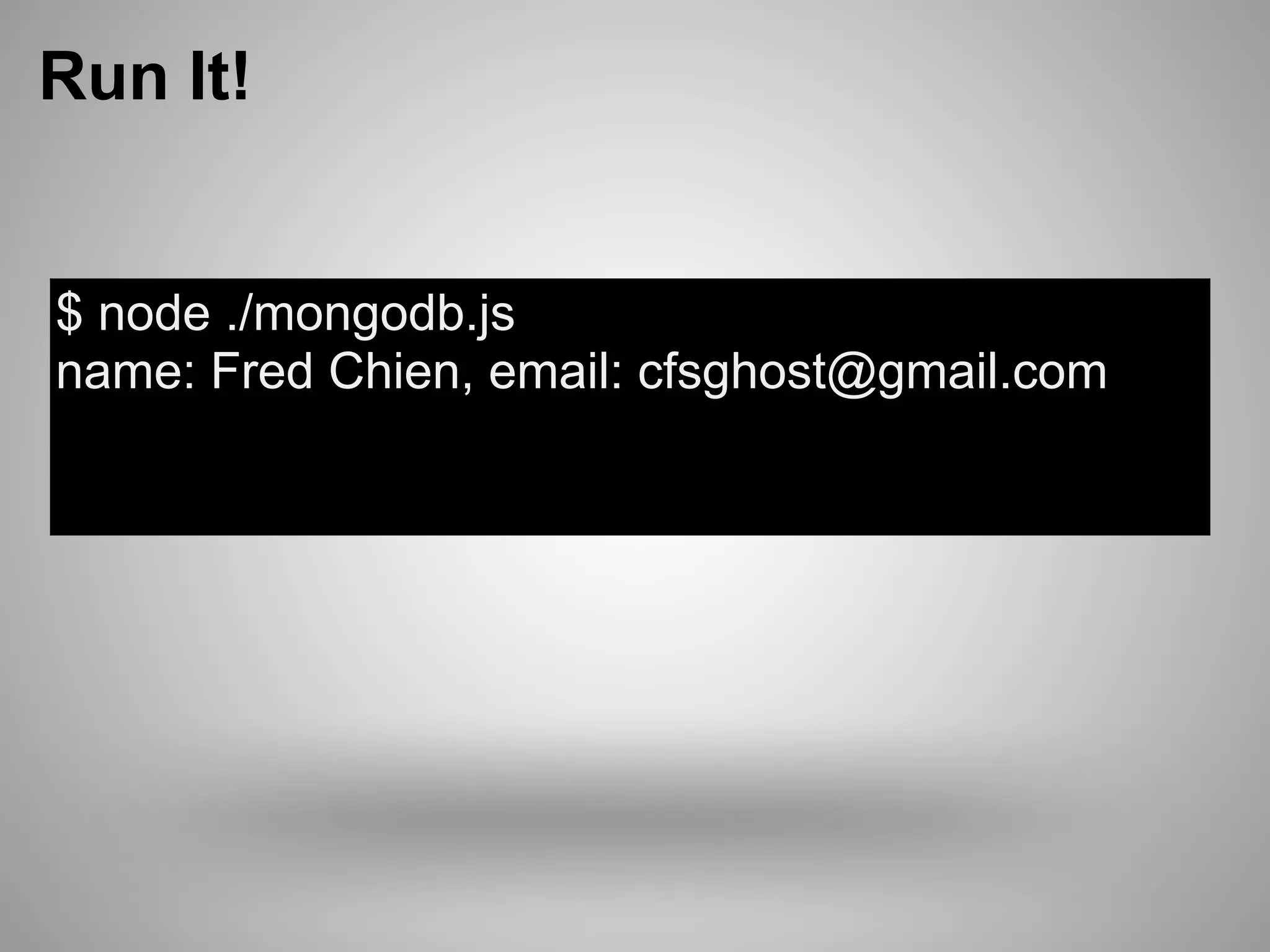 Run It!


$ node ./mongodb.js
name: Fred Chien, email: cfsghost@gmail.com
 