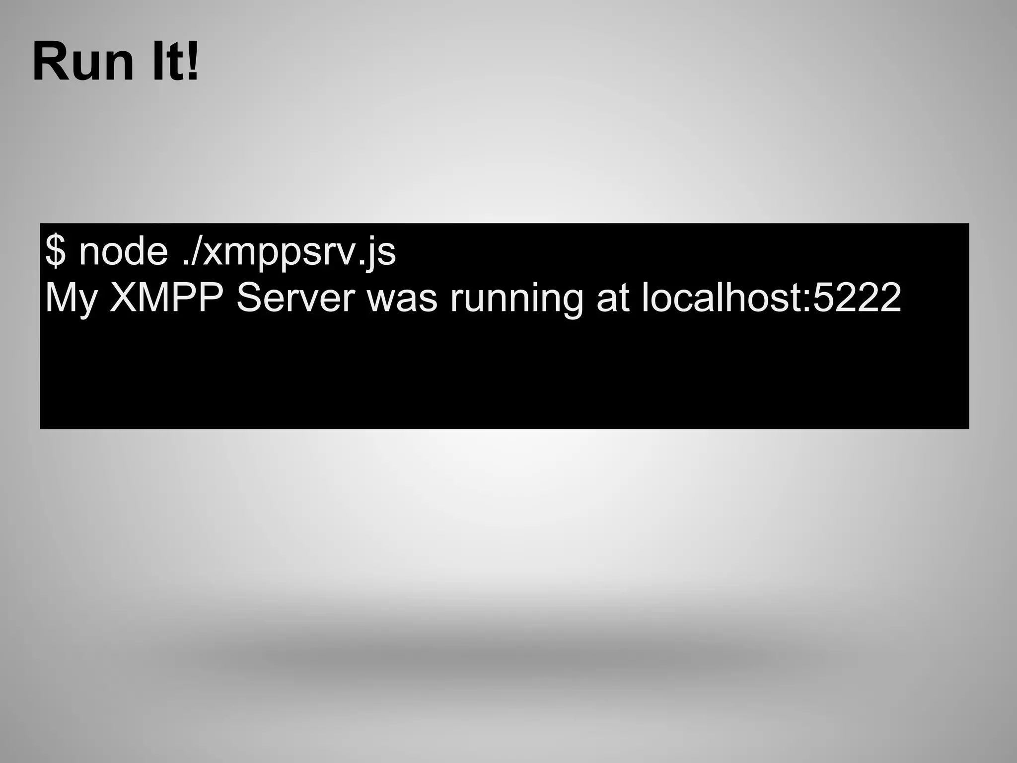 Run It!


$ node ./xmppsrv.js
My XMPP Server was running at localhost:5222
 