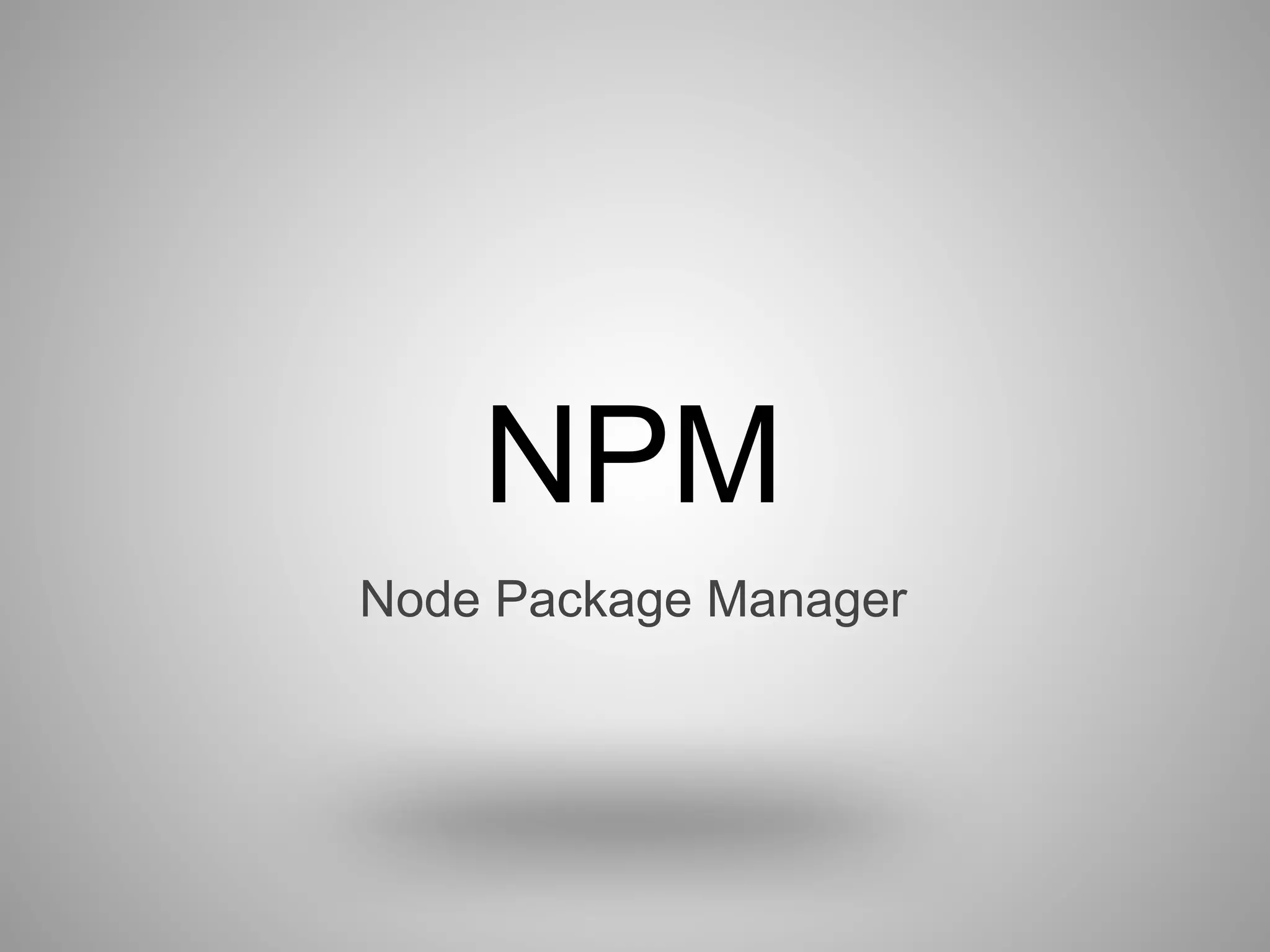 NPM
Node Package Manager
 