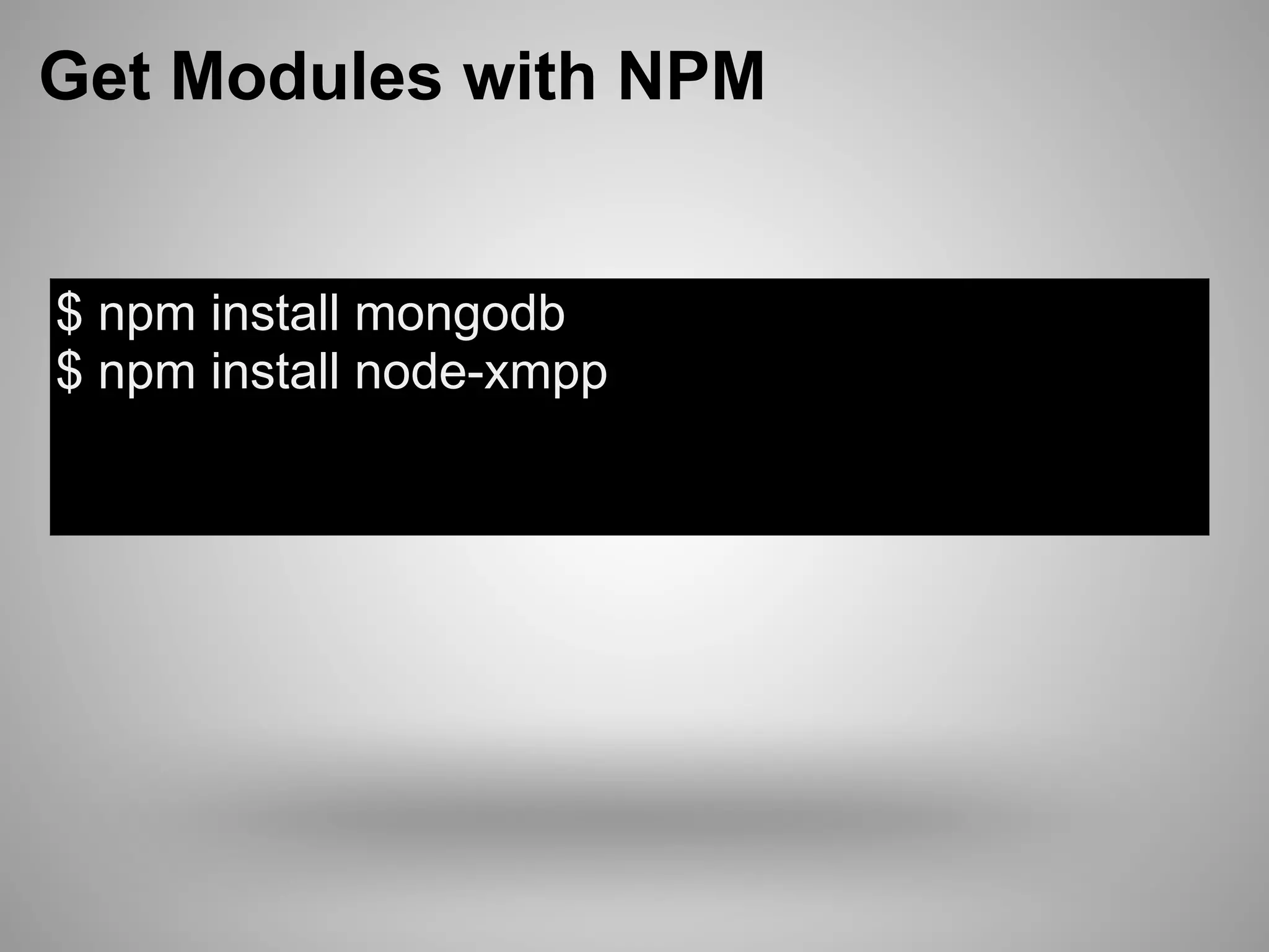 Get Modules with NPM


$ npm install mongodb
$ npm install node-xmpp
 