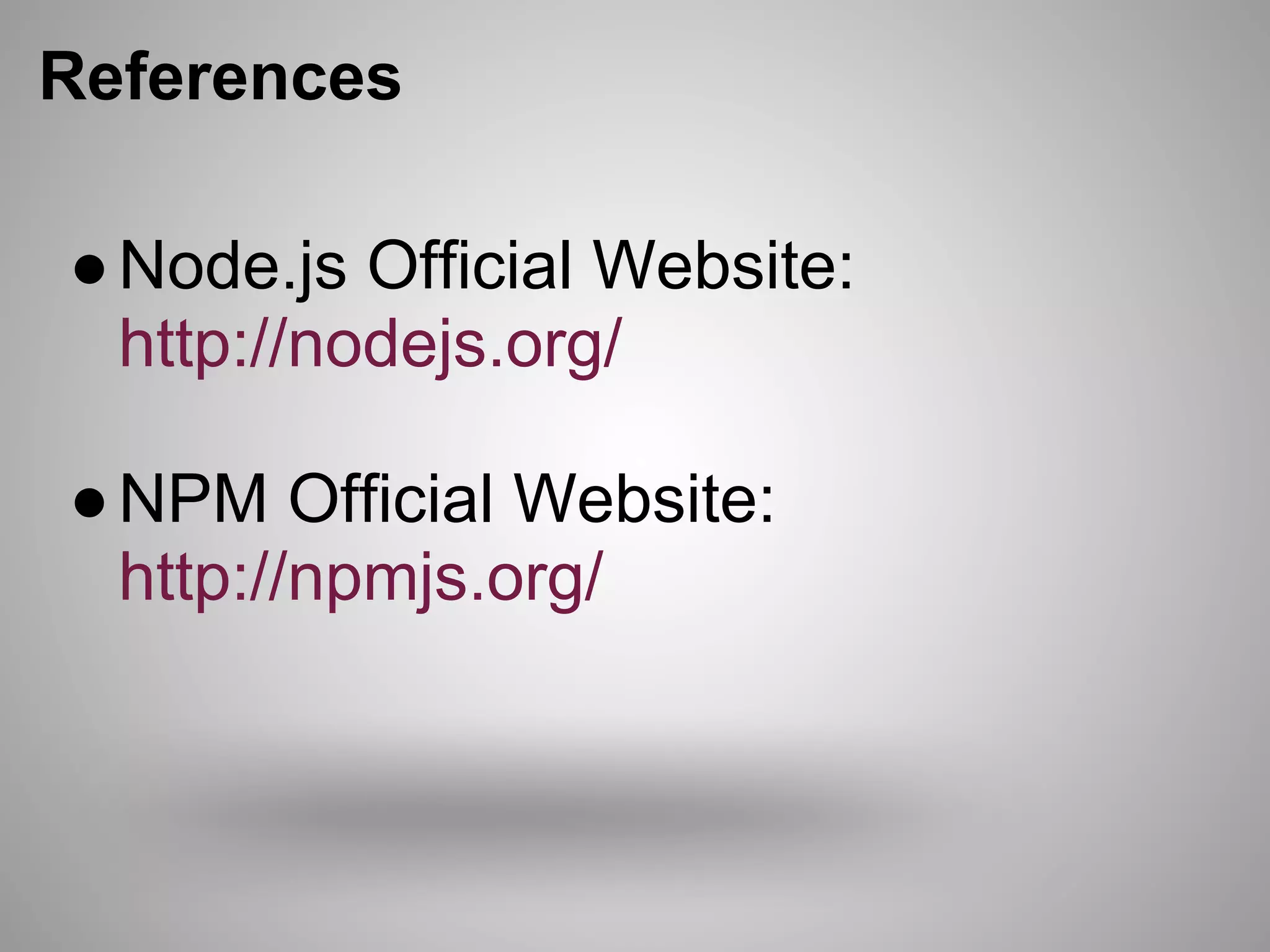 References

● Node.js Official Website:
  http://nodejs.org/

● NPM Official Website:
  http://npmjs.org/
 