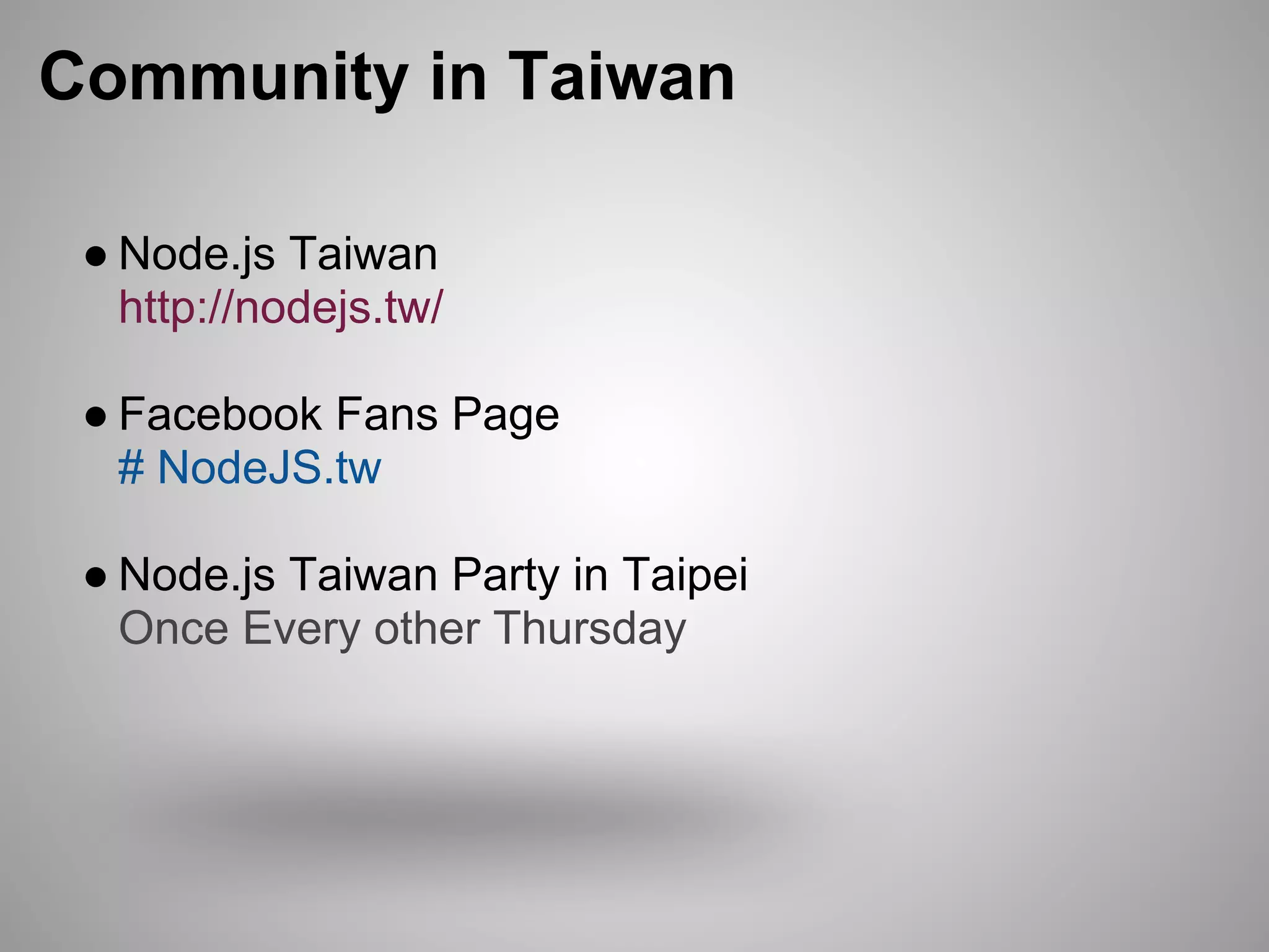 Community in Taiwan

 ● Node.js Taiwan
   http://nodejs.tw/

 ● Facebook Fans Page
   # NodeJS.tw

 ● Node.js Taiwan Party in Taipei
   Once Every other Thursday
 