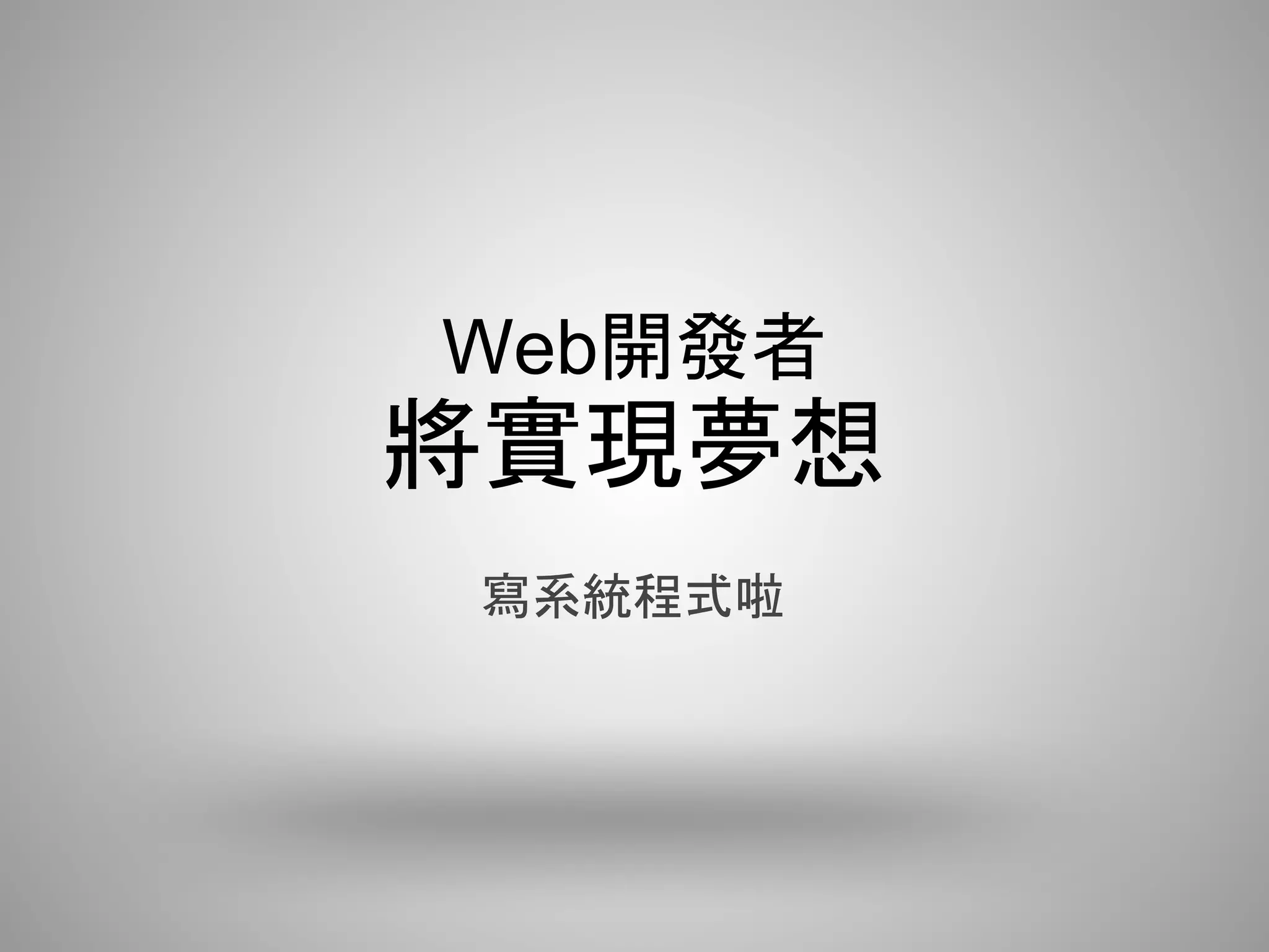 Web開發者
將實現夢想
寫系統程式啦
 