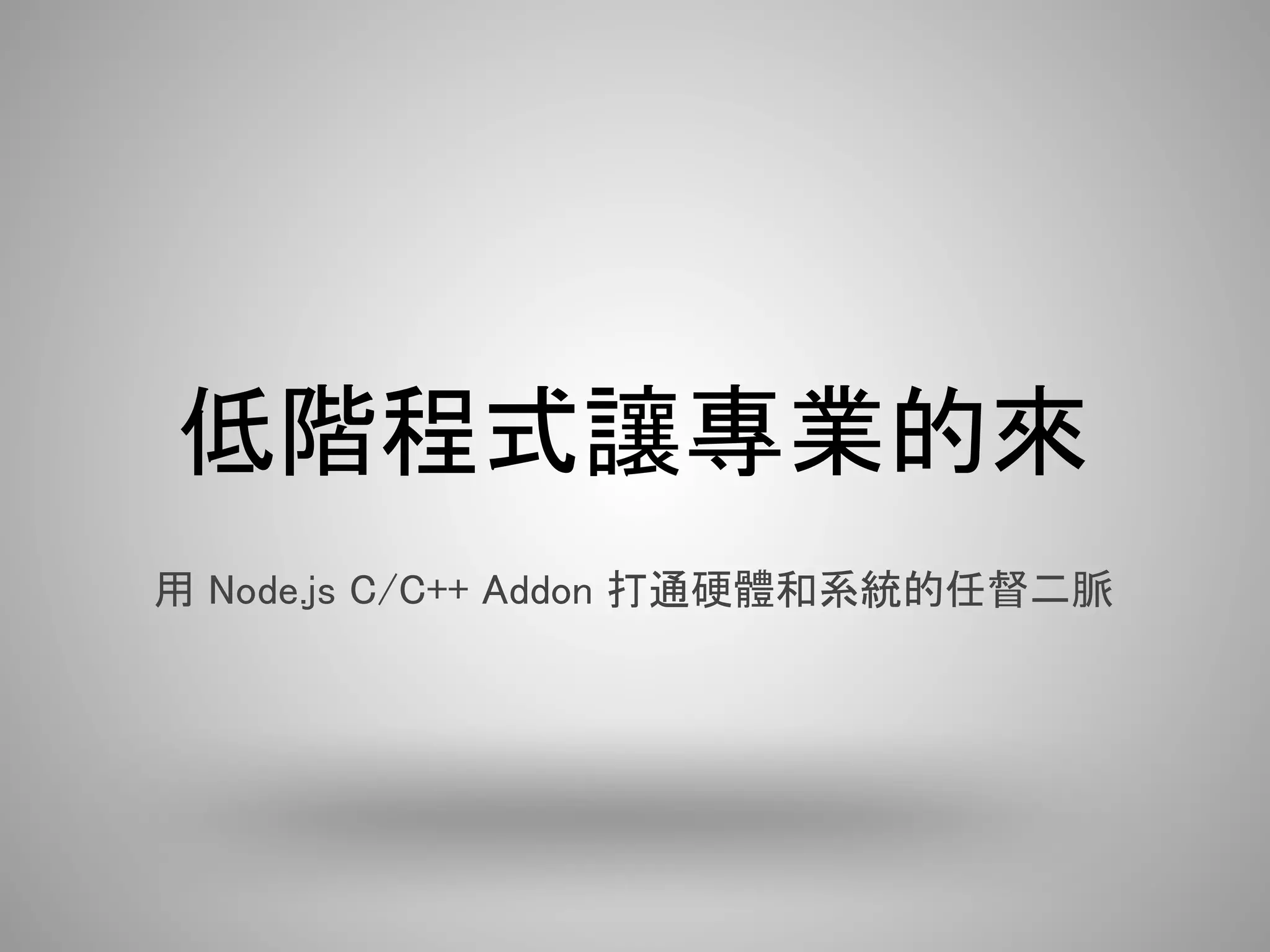 低階程式讓專業的來
用 Node.js C/C++ Addon 打通硬體和系統的任督二脈
 