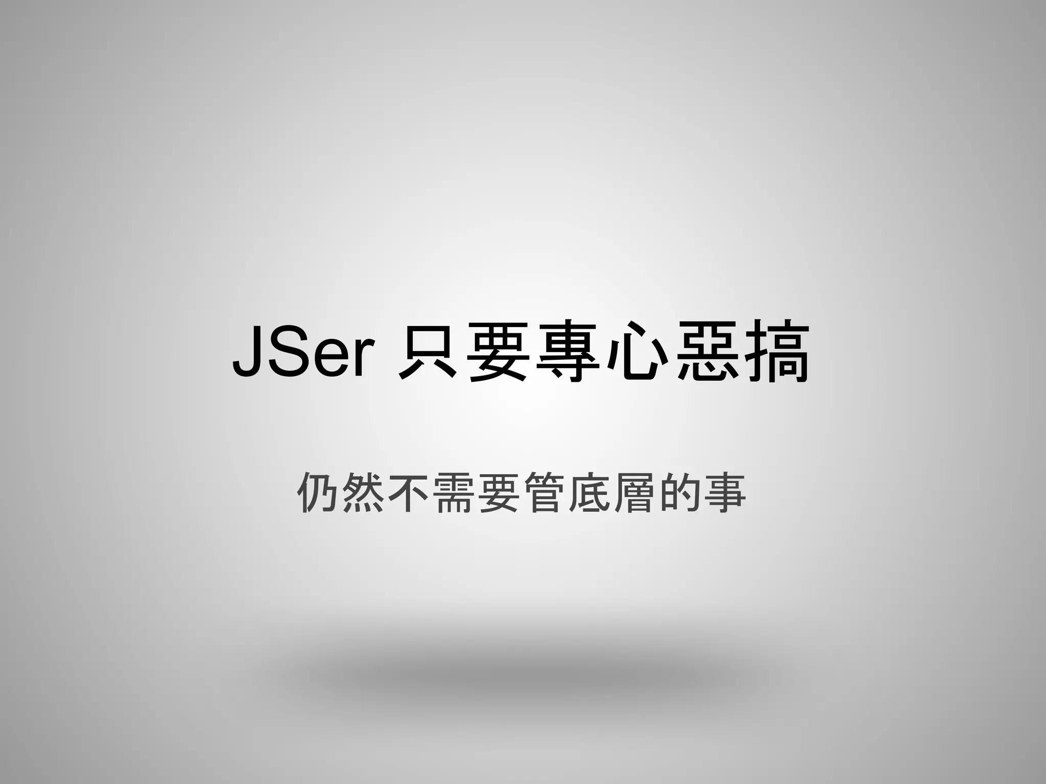 JSer 只要專心惡搞
 仍然不需要管底層的事
 