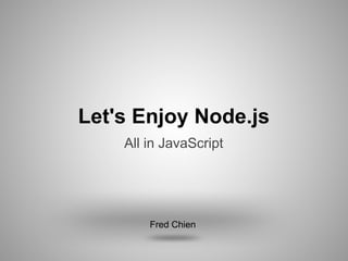 Let's Enjoy Node.js
    All in JavaScript




        Fred Chien
 