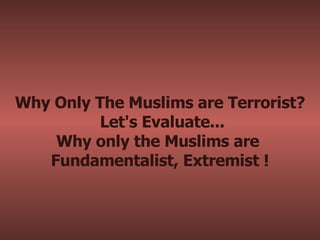 Why Only The Muslims are Terrorist?  Let's Evaluate... Why only the Muslims are  Fundamentalist, Extremist ! 