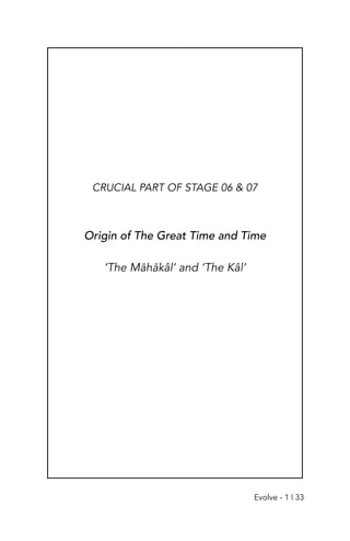 CRUCIAL PART OF STAGE 06 & 07
Origin of The Great Time and Time
‘The Māhākâl’ and ‘The Kâl’
Evolve - 1 | 33
 