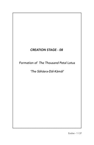 CREATION STAGE - 08
Formation of The Thousand Petal Lotus
‘The Sāhāsra-Dāl-Kāmāl’
Evolve - 1 | 37
 
