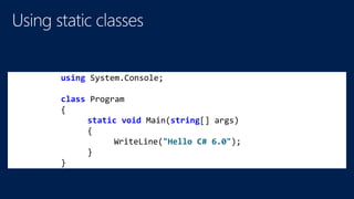 using System.Console;
class Program
{
static void Main(string[] args)
{
WriteLine("Hello C# 6.0");
}
}
 