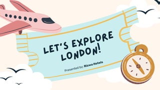 LET'S EXPLORE
LONDON!
Presented by: Rizwa Hotels
 