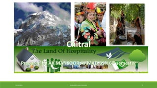 Chitral the land of hospitality
PREPARED BY JAMILA
BSN 6TH SEMESTER (RNC)
12/12/2016 AK 88 COPY RIGHT RESVERD 1
 