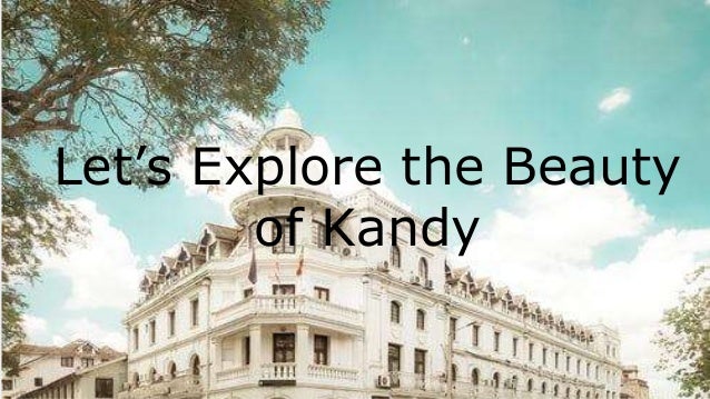 Let’s Explore the Beauty
of Kandy
 