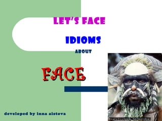 LET’S FACE

                        IDIOMS
                            ABOUT




               FACE
developed by inna aistova
 