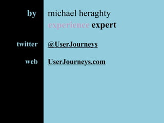 michael heraghtyby
@UserJourneys
UserJourneys.com
twitter
web
experience expertexperience
 