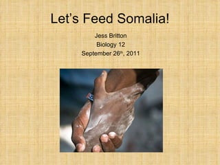 Let’s Feed Somalia! Jess Britton Biology 12 September 26 th , 2011 