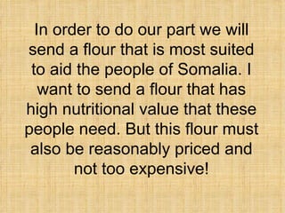 <ul><li>In order to do our part we will send a flour that is most suited to aid the people of Somalia. I want to send a fl...
