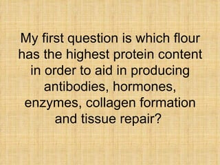 My first question is which flour has the highest protein content in order to aid in producing antibodies, hormones, enzyme...