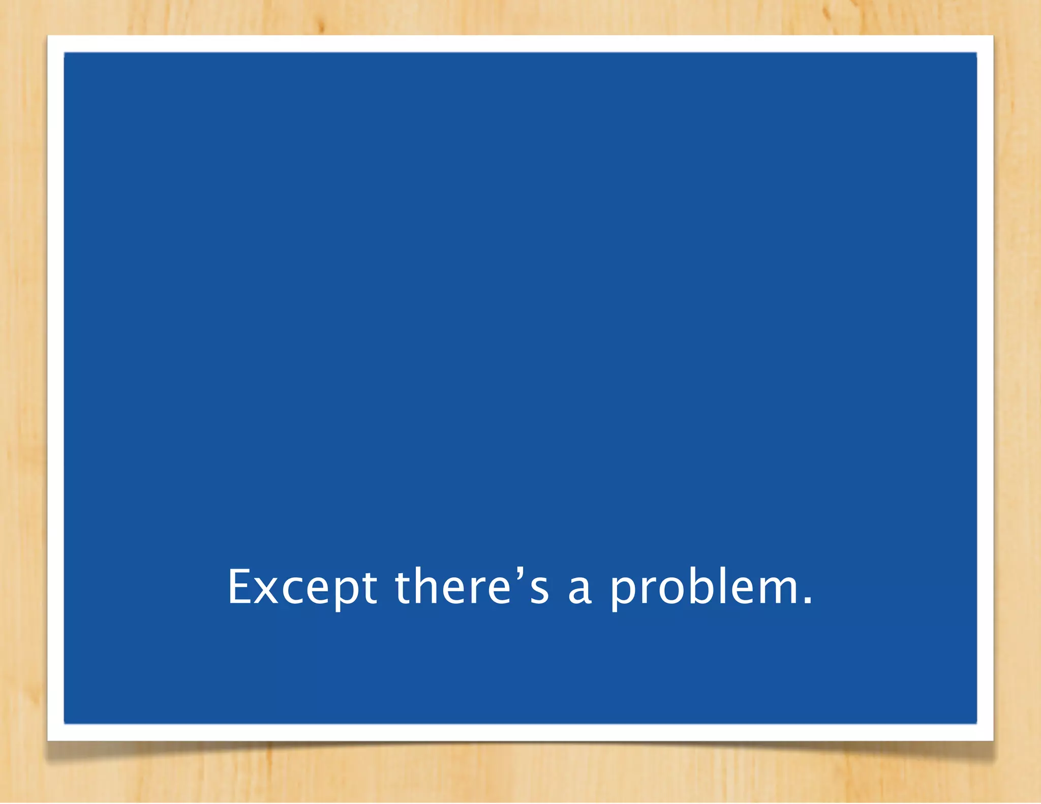 Except there’s a problem.
 