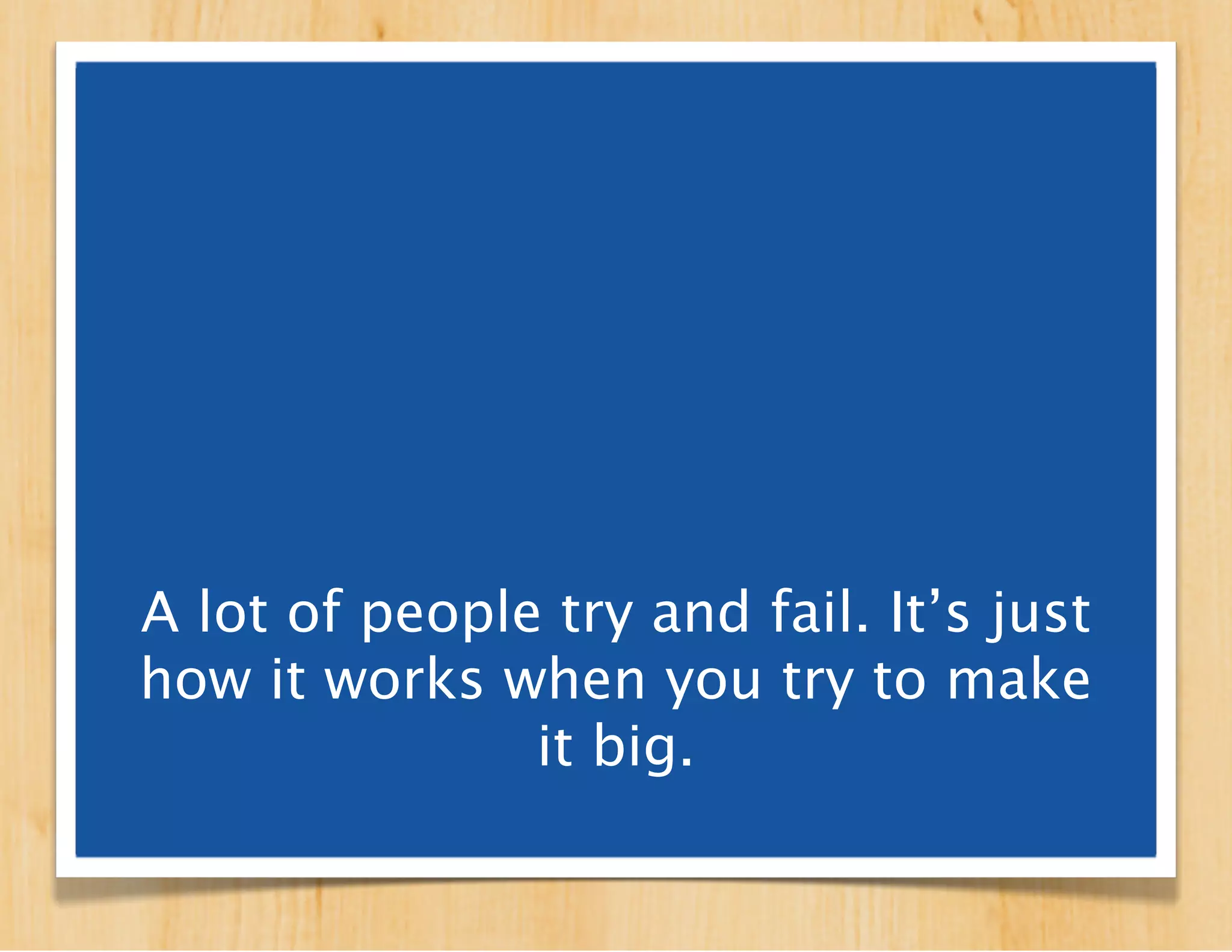 The number of people who
    succeed in building scale
businesses doesn’t change much,
     despite tons of efforts.
 