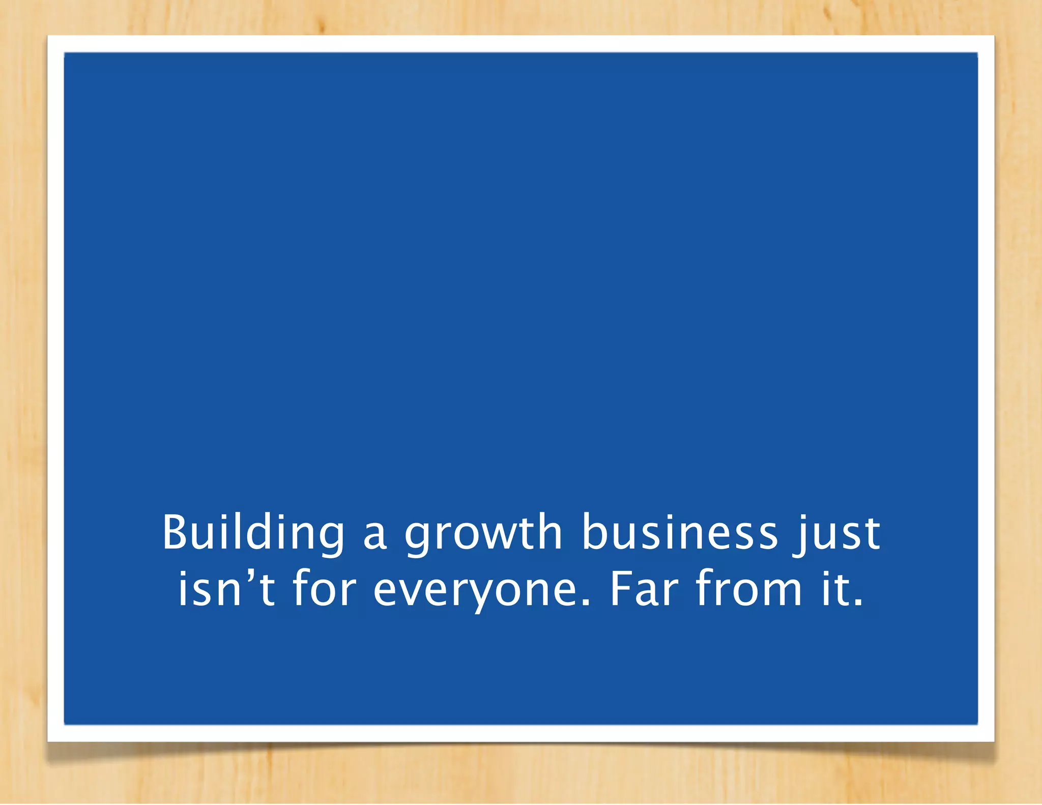 Building a growth venture
is just not something most
   of us are going to do.
 