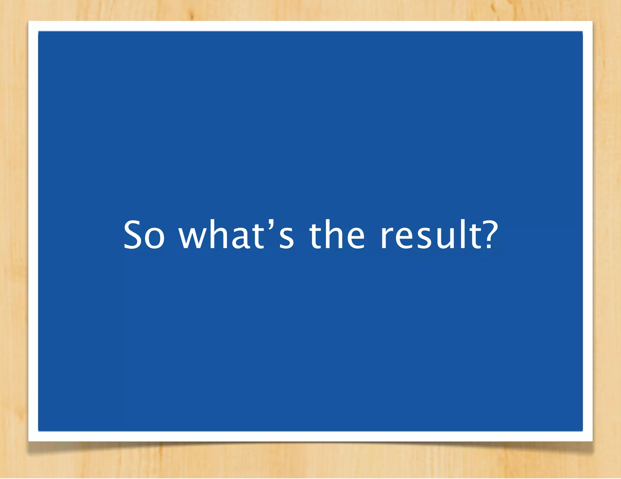 So what’s the result?
 