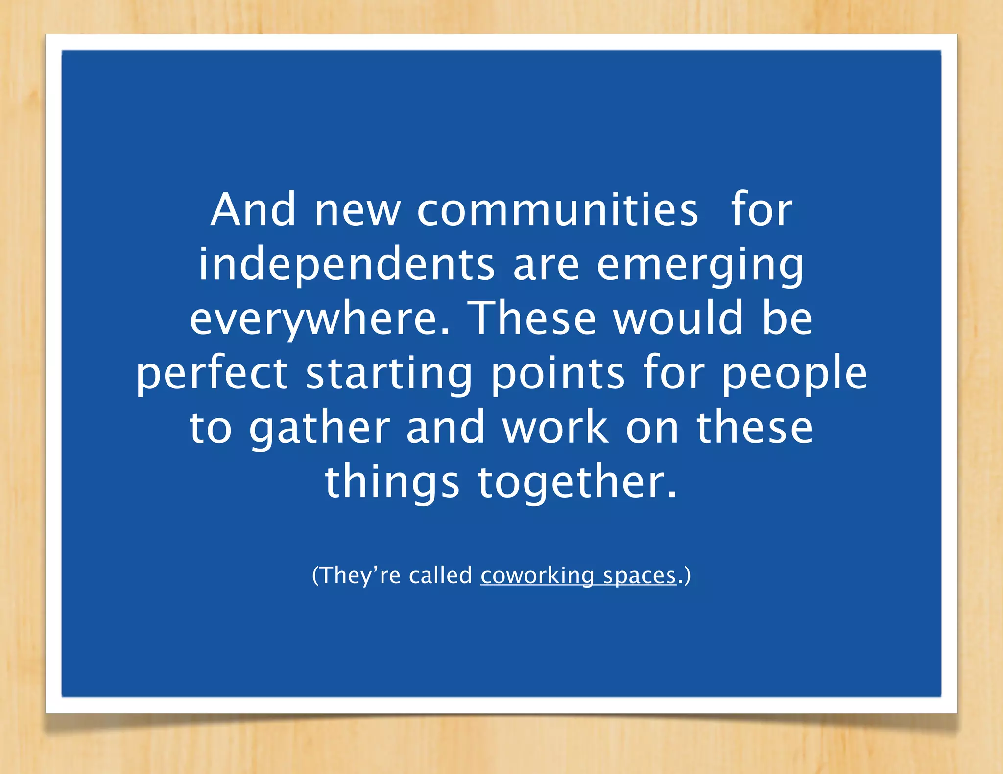 So we have a way of looking at work that
 empowers people to to create value for
   themselves on terms they deﬁne.

       We have the beginnings of
        a local support system.

        We have a decent idea
       of what’s holding it back.
 