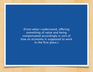 (From what I understand, offering
    something of value and being
 compensated accordingly is sort of
how an economy is s...