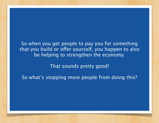 So when you get people to pay you for something
that you build or offer yourself, you happen to also
      be helping to s...