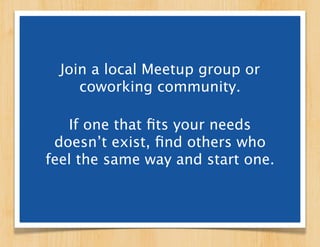 Join a local Meetup group or
     coworking community.

   If one that ﬁts your needs
 doesn’t exist, ﬁnd others who
feel ...