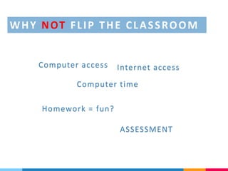 Computer access Internet access
Computer time
Homework = fun?
ASSESSMENT
WHY NOT FLIP THE CLASSROOM
 