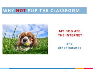 MY DOG ATE
THE INTERNET
and
other excuses
WHY NOT FLIP THE CLASSROOM
 