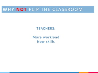 TEACHERS:
More workload
New skills
WHY NOT FLIP THE CLASSROOM
 
