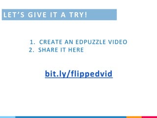 bit.ly/flippedvid
1. CREATE AN EDPUZZLE VIDEO
2. SHARE IT HERE
LET’S GIVE IT A TRY!
 